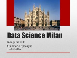 Data Science Milan
Inaugural Talk
Gianmario Spacagna
19/05/2016
 