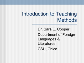 Introduction to Teaching
Methods
Dr. Sara E. Cooper
Department of Foreign
Languages &
Literatures
CSU, Chico
 