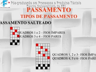 PASSAMENTO TIPOS DE PASSAMENTO PASSAMENTO SALTEADO QUADROS 1 e 2 – FIOS ÍMPARES QUADROS 3 e 4 – FIOS PARES QUADROS 1, 2 e 3– FIOS ÍMPARES QUADROS 4, 5 e 6– FIOS PARES                                                                                                                                                                                 