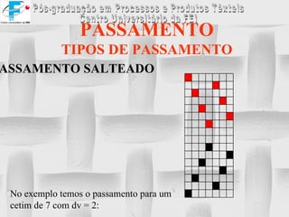 PASSAMENTO TIPOS DE PASSAMENTO PASSAMENTO SALTEADO No exemplo temos o passamento para um cetim de 7 com dv = 2:                                                                                                                                                                                                                                 