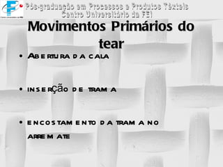 Movimentos Primários do tear Abertura da cala inserção de trama  encostamento da trama no arremate 
