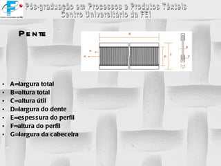 Pente A=largura total B=altura total C=altura útil D=largura do dente E=espessura do perfil F=altura do perfil G=largura da cabeceira 