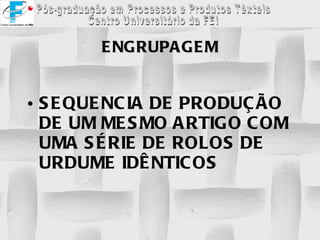 ENGRUPAGEM SEQUENCIA DE PRODUÇÃO DE UM MESMO ARTIGO COM UMA SÉRIE DE ROLOS DE URDUME IDÊNTICOS 