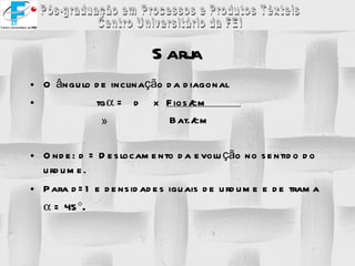 O ângulo de inclinação da diagonal tg   =  d  x  Fios/cm  Bat./cm Onde: d = Deslocamento da evolução no sentido do urdume. Para d=1 e densidades iguais de urdume e de trama    = 45  . Sarja 