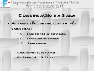 As sarjas são classificadas em três categorias: a) Sarja simples ou dupla face. b) Sarja dupla ou bilateral c)  Sarja multipla Sarja simples ou dupla face : Ex. Sarjas 1/2, 1/3, 3/1 etc. Classificação da Sarja 