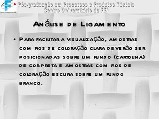Para facilitar a visualização, amostras com fios de coloração clara deverão ser posicionadas sobre um fundo (cartolina) de cor preta e amostras com fios de coloração escura sobre um fundo branco. Análise de Ligamento 