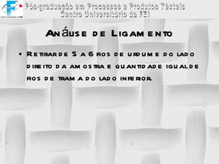 Retirar de 5 a 6 fios de urdume do lado direito da amostra e quantidade igual de fios de trama do lado inferior. Análise de Ligamento 