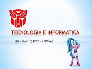JUAN MANUEL BAYONA ARENAS
TECNOLOGÍA E INFORMATICA
 