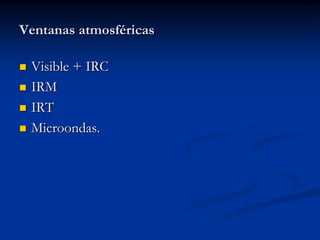 Ventanas atmosféricas

   Visible + IRC
   IRM
   IRT
   Microondas.
 