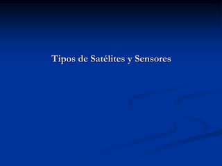 Tipos de Satélites y Sensores
 