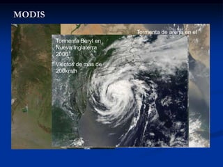 MODIS
            Incendios Julio   Tormenta de arena en el
            2006              Mar Rojo
        Tormenta Beryl en
        Nueva Inglaterra
        2006
        Vientos de mas de
        200km/h
 