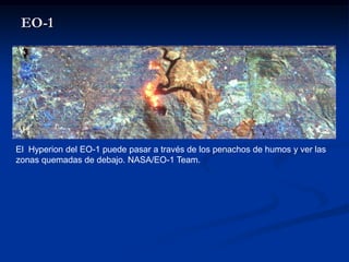 EO-1




El Hyperion del EO-1 puede pasar a través de los penachos de humos y ver las
zonas quemadas de debajo. NASA/EO-1 Team.
 