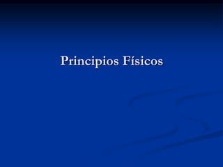 Principios Físicos
 