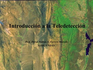 Introducción a la Teledetección

      Prof. Drozd Andrea A. Ferrero Marcelo
                 TySIG UNDAV
 