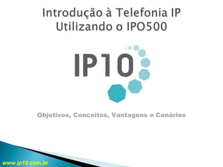 Objetivos, Conceitos, Vantagens e Cenários
www.ip10.com.br
 