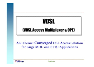 VDSL
   (VDSL Access Multiplexer & CPE)


An Ethernet Converged DSL Access Solution
   for Large MDU and FTTC Applications



                   Proprietary
 
