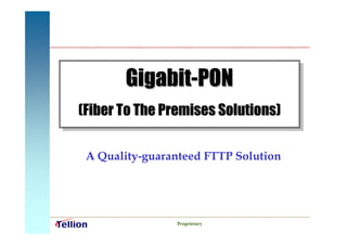 Gigabit-PON
(Fiber To The Premises Solutions)


 A Quality-guaranteed FTTP Solution




                Proprietary
 