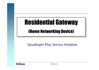 Residential Gateway
 (Home Networking Device)


 Quadruple Play Service Solution




               Proprietary
 