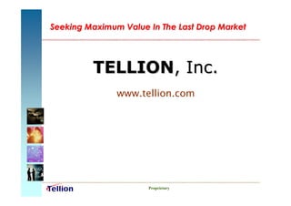 Seeking Maximum Value In The Last Drop Market




         TELLION, Inc.
               www.tellion.com




                      Proprietary
 