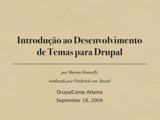 Introdução ao Desenvolvimento
     de Temas para Drupal
             por Sheena Donnelly
       traduzido por Frederick van Amstel

           DrupalCamp Atlanta
           September 18, 2009
 
