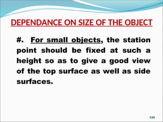 DEPENDANCE ON SIZE OF THE OBJECT
#. For small objects, the station
point should be fixed at such a
height so as to give a good view
of the top surface as well as side
surfaces.
125
 