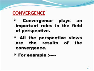 CONVERGENCE
 Convergence plays an
important roles in the field
of perspective.
 All the perspective views
are the results of the
convergence.
 For example :-----
23
 