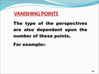 VANISHING POINTS
The type of the perspectives
are also dependant upon the
number of these points.
For example:-
48
 