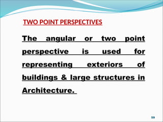 TWO POINT PERSPECTIVES
The angular or two point
perspective is used for
representing exteriors of
buildings & large structures in
Architecture.
59
 