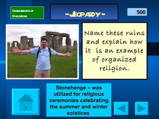 Name these ruins and explain how it  is an example of organized religion. 500 Characteristics of Civilizations Stonehenge – was utilized for religious ceremonies celebrating the summer and winter solstices  