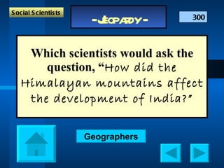 Which scientists would ask the question, “ How did the Himalayan mountains affect the development of India?” 300 Social Scientists Geographers 