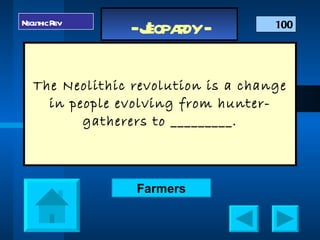 The Neolithic revolution is a change in people evolving from hunter-gatherers to _________. Neolithic Rev 100 Farmers 