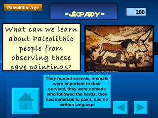 200 Paleolithic Age What can we learn about Paleolithic people from observing these cave paintings? They hunted animals, animals were important to their survival, they were nomads who followed the herds, they had materials to paint, had no written language 