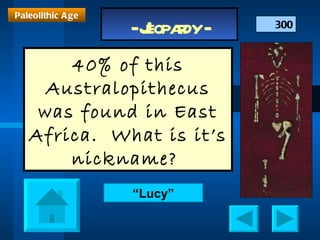 300 40% of this Australopithecus was found in East Africa.  What is it’s nickname?  Paleolithic Age “ Lucy” 