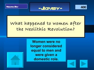 What happened to women after the Neolithic Revolution? 400 Neolithic Rev Women were no longer considered equal to men and were given a domestic role. 