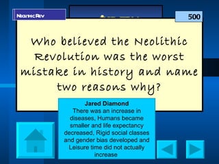 Who believed the Neolithic Revolution was the worst mistake in history and name two reasons why? Category A 500 Neolithic Rev Neolithic Rev Jared Diamond There was an increase in diseases, Humans became smaller and life expectancy decreased, Rigid social classes and gender bias developed and Leisure time did not actually increase  
