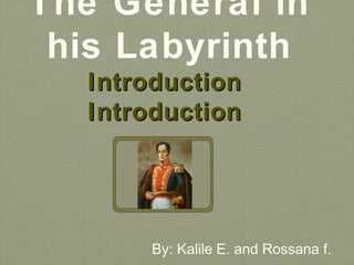 The General in
 his Labyrinth
  Introduction
  Introduction




      By: Kalile E. and Rossana f.
 