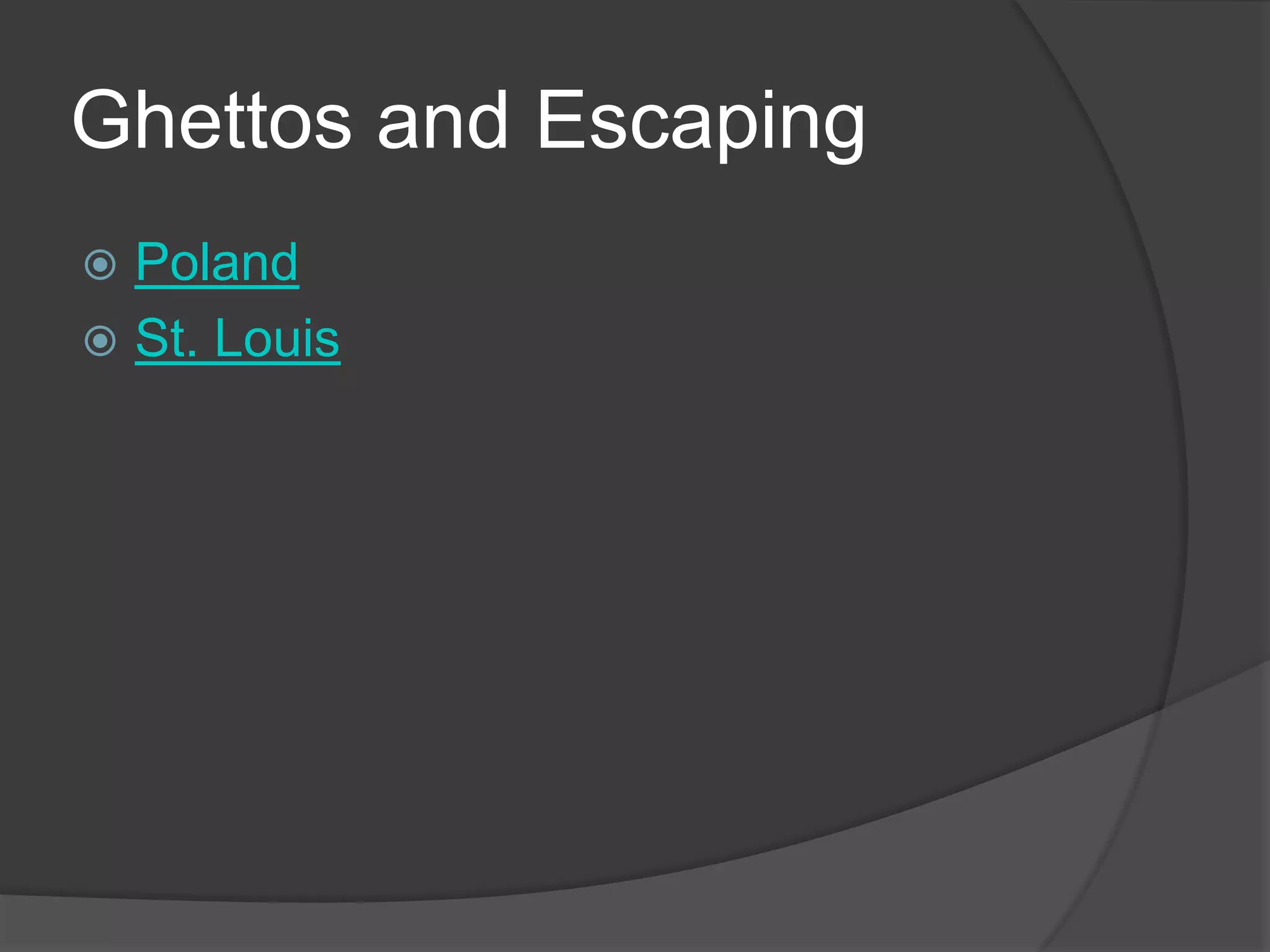 Ghettos and Escaping
 Poland
 St. Louis
 