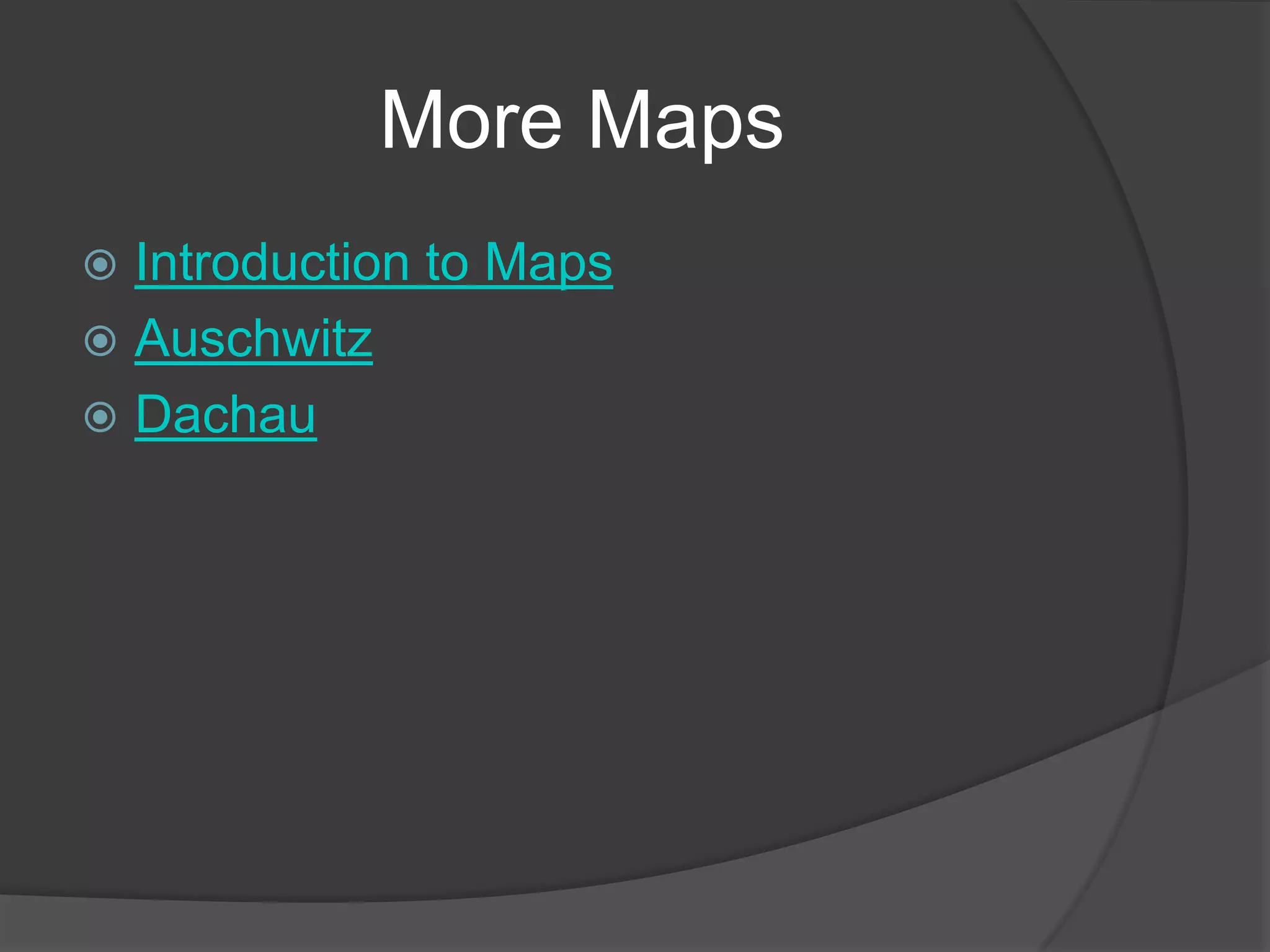 More Maps
 Introduction to Maps
 Auschwitz
 Dachau
 