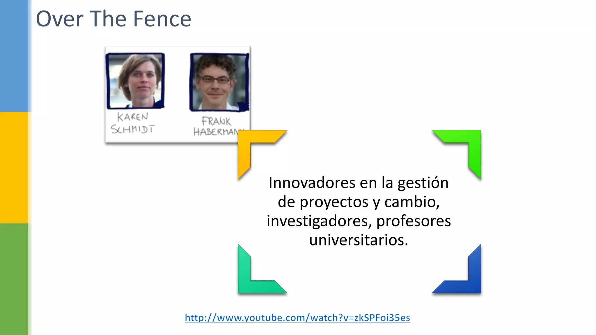 Over The Fence
Innovadores en la gestión
de proyectos y cambio,
investigadores, profesores
universitarios.
 