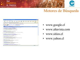 Motores de Búsqueda

•
•
•
•

www.google.cl
www.altavista.com
www.sitios.cl
www.yahoo.cl

 