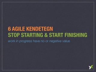 6 AGILE KENDETEGN
STOP STARTING & START FINISHING
work in progress have no or negative value
 
