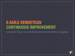 6 AGILE KENDETEGN
CONTINUOUS IMPROVEMENT
constant focus on small improvements drives progress
 