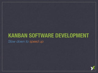 KANBAN SOFTWARE DEVELOPMENT
Slow down to speed up
 
