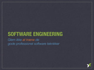 SOFTWARE ENGINEERING
Glem ikke at træne de  
gode professionel software teknikker
 