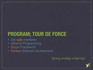 PROGRAM; TOUR DE FORCE
Det agile manifesto
eXtreme Programming
Scrum Framework
Kanban Software Development
Spørg endelig undervejs!
 