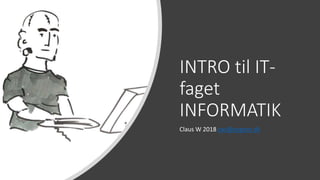 INTRO til IT-
faget
INFORMATIK
Claus W 2018 cwi@oegnet.dk
 