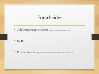 Forarbeider
• Odelstingsproposisjoner (Odels- og Lagting oppheves nå)
• NOU
• Private lovforslag (for eksempel Grunnlovsforslag fra den enkelte rep)
 