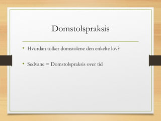 Domstolspraksis
• Hvordan tolker domstolene den enkelte lov?
• Sedvane = Domstolspraksis over tid
 