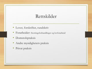 Rettskilder
• Lover, forskrifter, rundskriv
• Forarbeider: Stortingsforhandlinger og lovforarbeid
• Domstolspraksis
• Andre myndigheters praksis
• Privat praksis
 