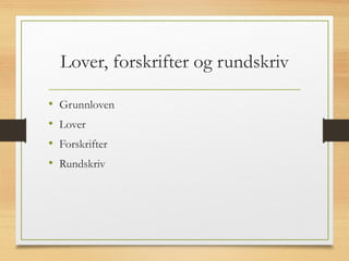 Lover, forskrifter og rundskriv
• Grunnloven
• Lover
• Forskrifter
• Rundskriv
 